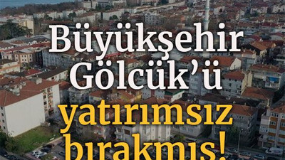 Büyükşehir Gölcük’ü yatırımsız bırakmış!